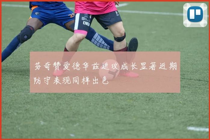 芬奇赞爱德华兹进攻成长显著近期防守表现同样出色