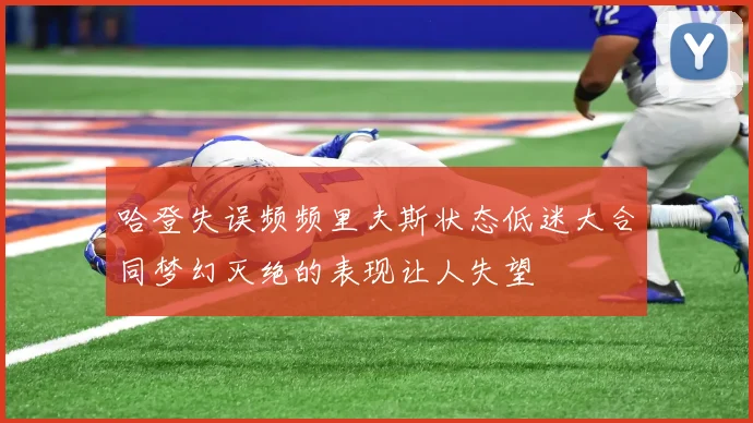 哈登失误频频里夫斯状态低迷大合同梦幻灭绝的表现让人失望