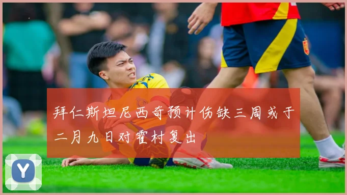 拜仁斯坦尼西奇预计伤缺三周或于二月九日对霍村复出