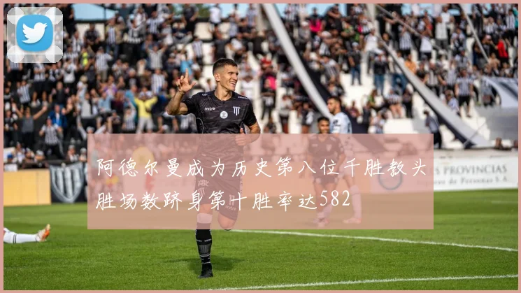 阿德尔曼成为历史第八位千胜教头胜场数跻身第十胜率达582