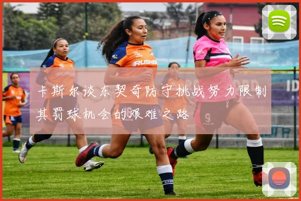卡斯尔谈东契奇防守挑战努力限制其罚球机会的艰难之路