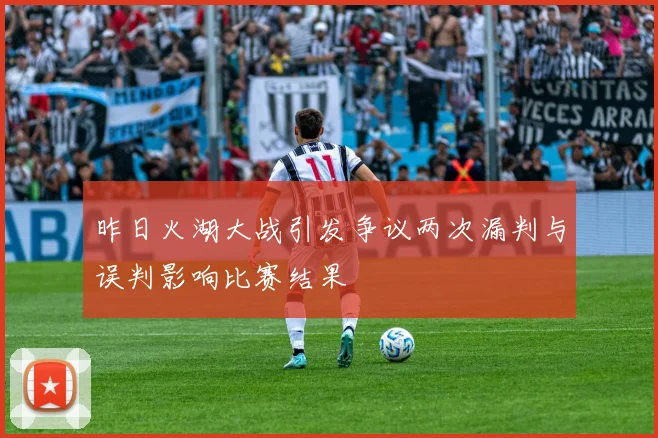 昨日火湖大战引发争议两次漏判与误判影响比赛结果