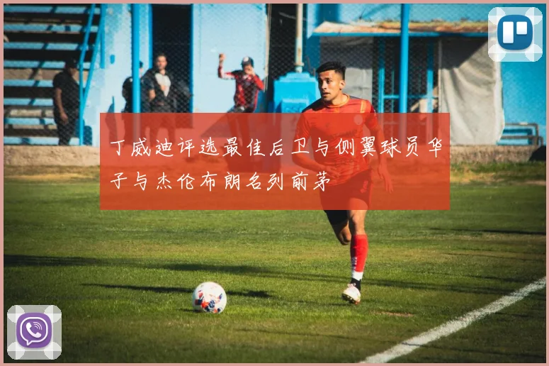 丁威迪评选最佳后卫与侧翼球员华子与杰伦布朗名列前茅