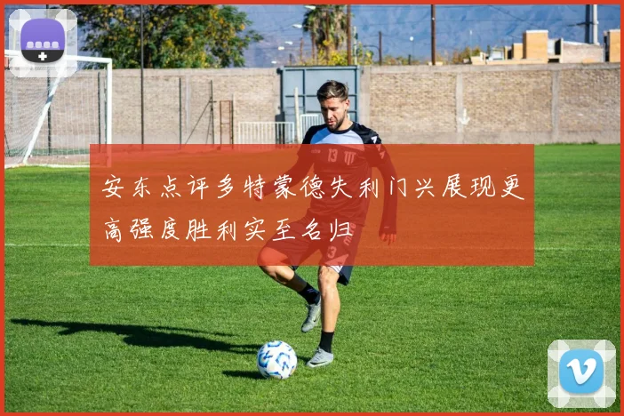 安东点评多特蒙德失利门兴展现更高强度胜利实至名归