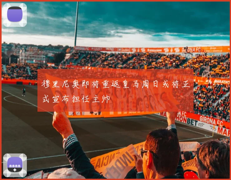 穆里尼奥即将重返皇马周日或将正式宣布担任主帅