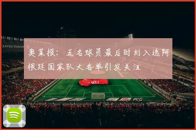 奥莱报：五名球员最后时刻入选阿根廷国家队大名单引发关注