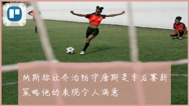 纳斯称让乔治防守唐斯是季后赛新策略他的表现令人满意