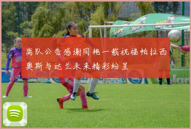 离队公告感谢同袍一载祝福帕拉西奥斯与达兰未来精彩纷呈